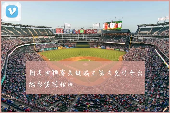 国足世预赛关键战主场力克对手出线形势现转机