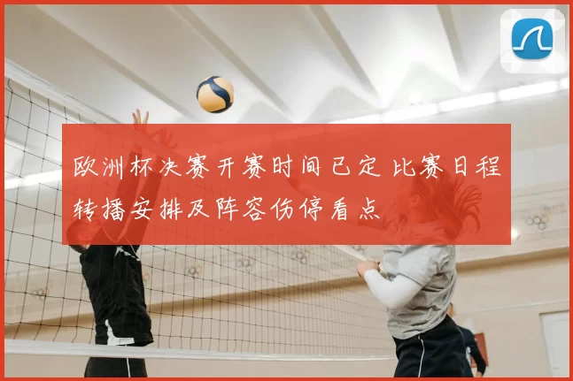 欧洲杯决赛开赛时间已定 比赛日程转播安排及阵容伤停看点