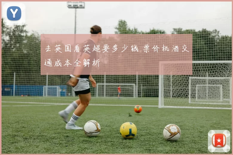 去英国看英超要多少钱 票价机酒交通成本全解析