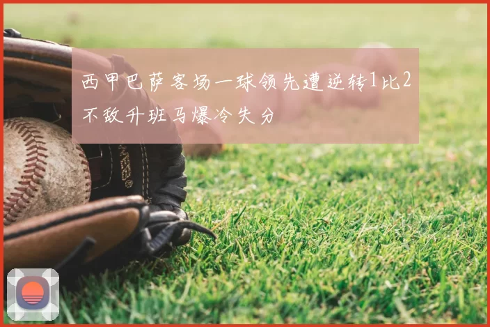 西甲巴萨客场一球领先遭逆转1比2不敌升班马爆冷失分