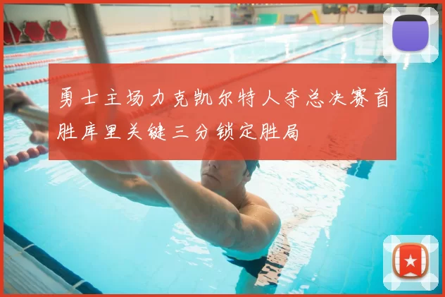 勇士主场力克凯尔特人夺总决赛首胜库里关键三分锁定胜局