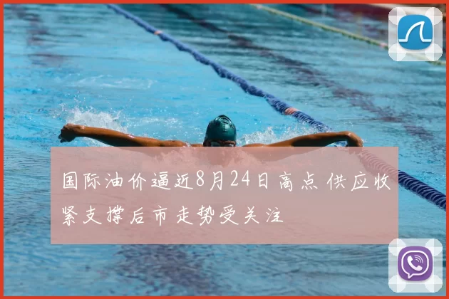 国际油价逼近8月24日高点 供应收紧支撑后市走势受关注