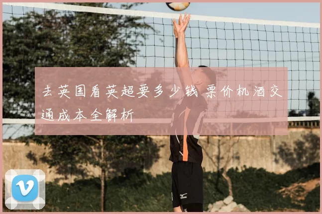 去英国看英超要多少钱 票价机酒交通成本全解析