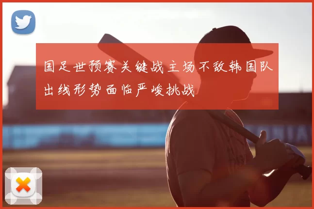 国足世预赛关键战主场不敌韩国队出线形势面临严峻挑战