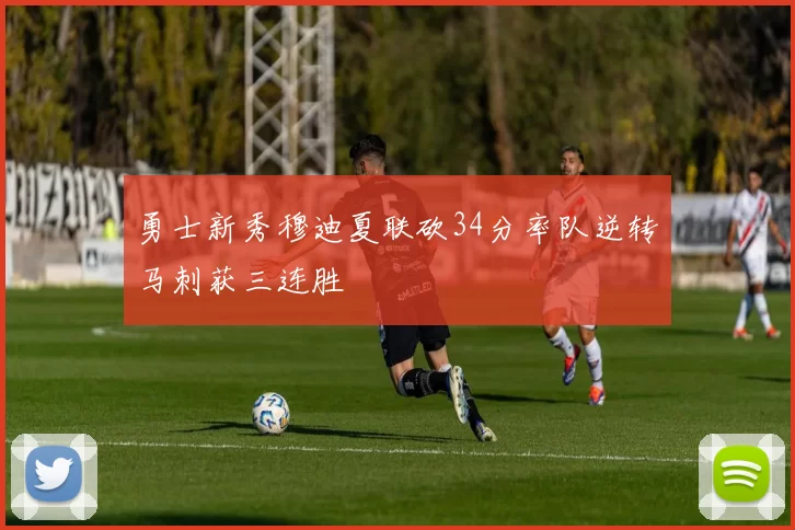 勇士新秀穆迪夏联砍34分率队逆转马刺获三连胜