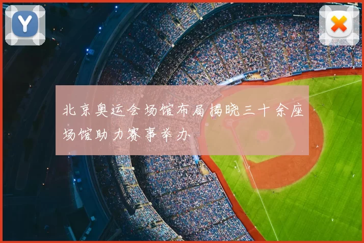北京奥运会场馆布局揭晓三十余座场馆助力赛事举办