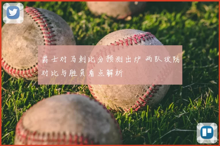 爵士对马刺比分预测出炉 两队攻防对比与胜负看点解析