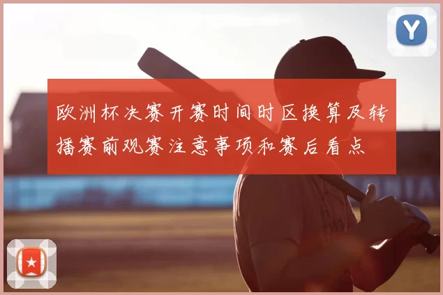 欧洲杯决赛开赛时间时区换算及转播赛前观赛注意事项和赛后看点