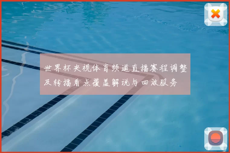 世界杯央视体育频道直播赛程调整及转播看点覆盖解说与回放服务