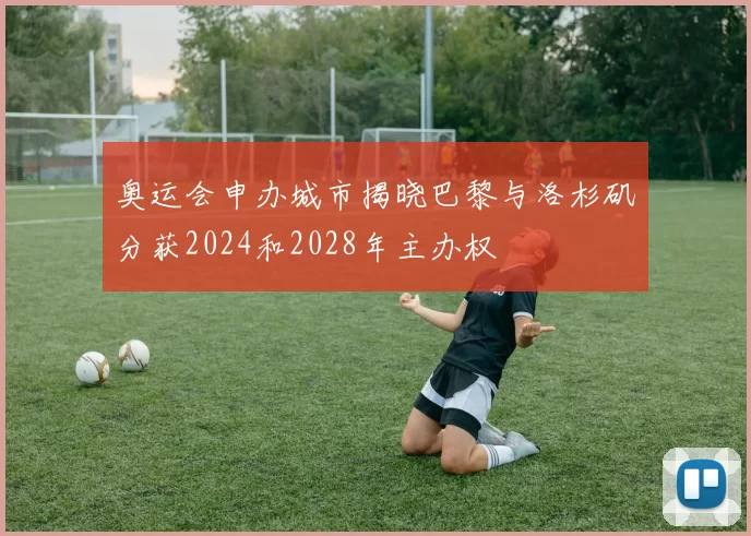 奥运会申办城市揭晓巴黎与洛杉矶分获2024和2028年主办权