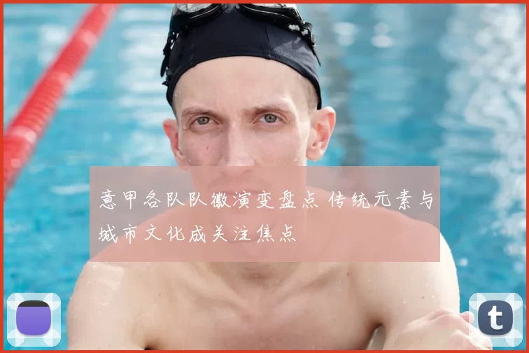 意甲各队队徽演变盘点 传统元素与城市文化成关注焦点