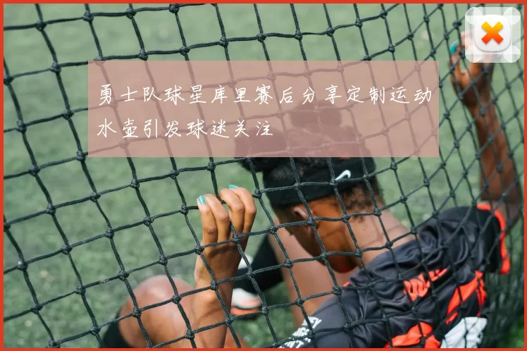 勇士队球星库里赛后分享定制运动水壶引发球迷关注