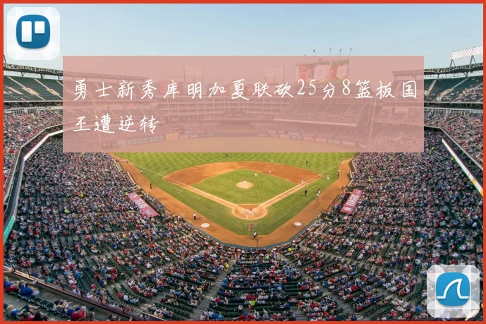 勇士新秀库明加夏联砍25分8篮板国王遭逆转