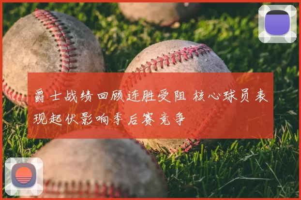 爵士战绩回顾连胜受阻 核心球员表现起伏影响季后赛竞争