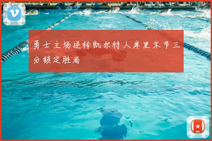 勇士主场逆转凯尔特人库里末节三分锁定胜局