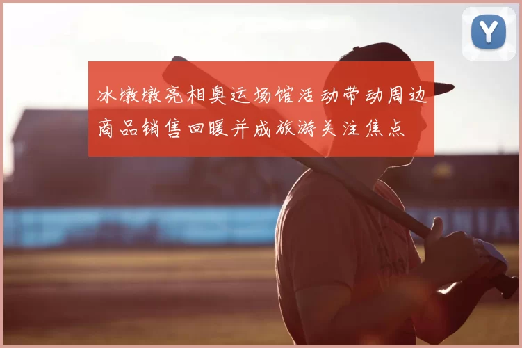 冰墩墩亮相奥运场馆活动带动周边商品销售回暖并成旅游关注焦点