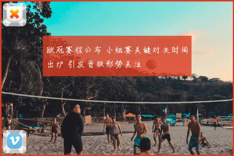 欧冠赛程公布 小组赛关键对决时间出炉 引发晋级形势关注