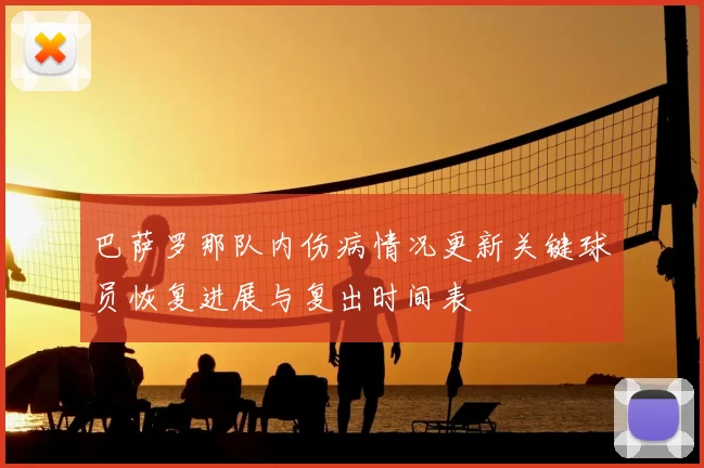 巴萨罗那队内伤病情况更新关键球员恢复进展与复出时间表