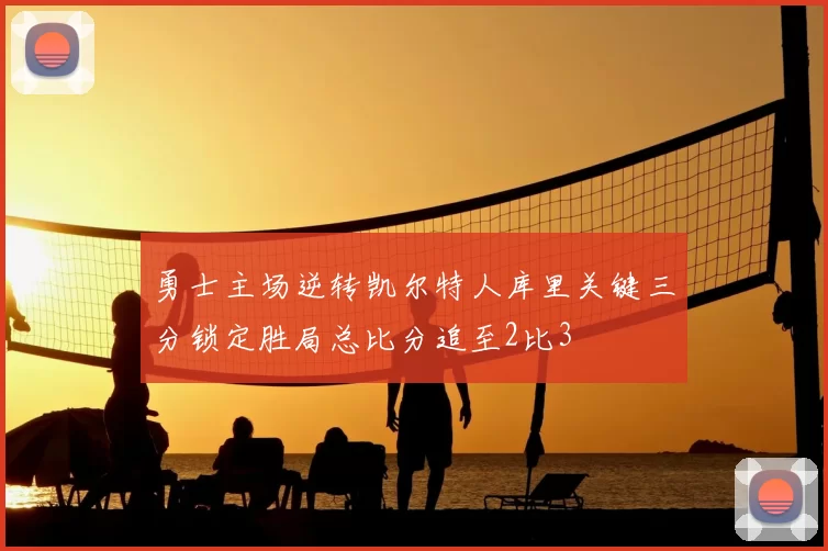 勇士主场逆转凯尔特人库里关键三分锁定胜局总比分追至2比3